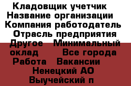 Кладовщик-учетчик › Название организации ­ Компания-работодатель › Отрасль предприятия ­ Другое › Минимальный оклад ­ 1 - Все города Работа » Вакансии   . Ненецкий АО,Выучейский п.
